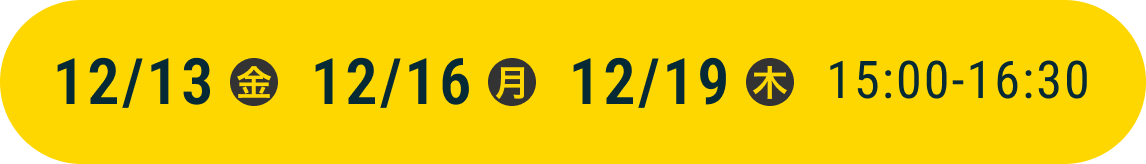 12/13（金） 12/16（月） 12/19（木）