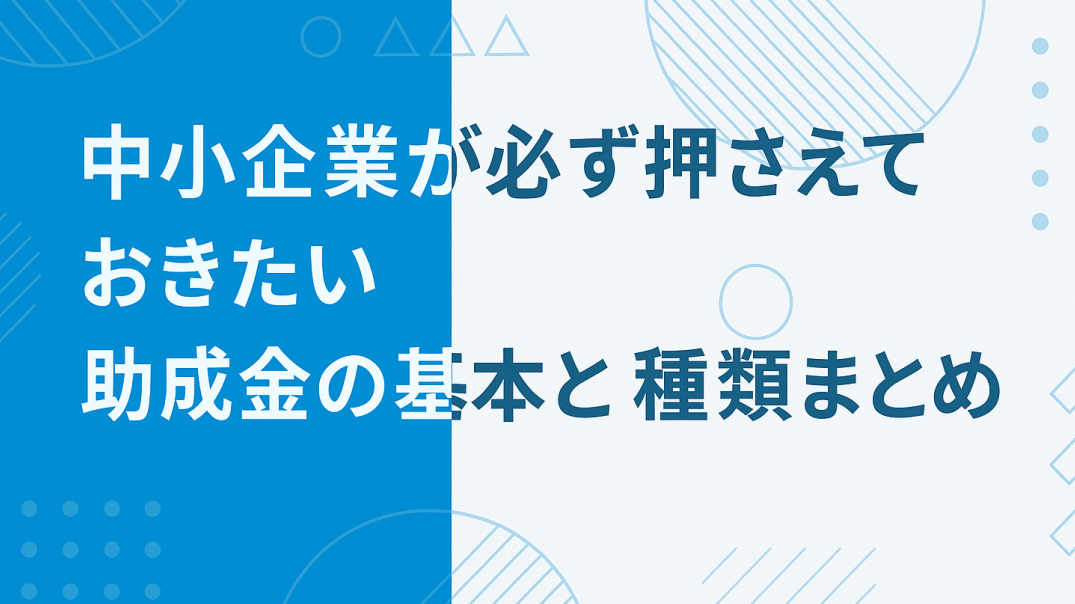 企業が必ず押さえておきたい助成金の基本と種類まとめ